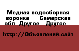 Медная водосборная воронка   - Самарская обл. Другое » Другое   